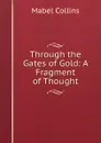 Through the Gates of Gold: A Fragment of Thought - Mabel Collins