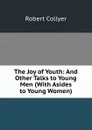 The Joy of Youth: And Other Talks to Young Men (With Asides to Young Women) - Robert Collyer