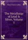 The Metallurgy of Lead . Silver, Volume 1 - Henry Francis Collins