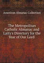 The Metropolitan Catholic Almanac and Laity.s Directory for the Year of Our Lord . - American Almanac Collection