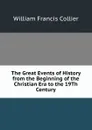 The Great Events of History from the Beginning of the Christian Era to the 19Th Century - William Francis Collier