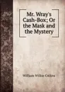 Mr. Wray.s Cash-Box; Or the Mask and the Mystery - William Wilkie Collins