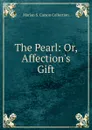 The Pearl: Or, Affection.s Gift - Marian S. Carson Collection