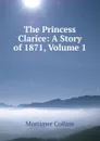 The Princess Clarice: A Story of 1871, Volume 1 - Mortimer Collins