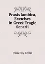 Praxis Iambica, Exercises in Greek Tragic Senarii - John Day Collis