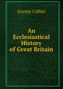 An Ecclesiastical History of Great Britain - Jeremy Collier