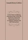 A First Book of Mining and Quarrying: With the Sciences Connected Therewith; for Use in Primary Schools and Self-Instruction - Joseph Henry Collins