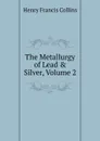 The Metallurgy of Lead . Silver, Volume 2 - Henry Francis Collins