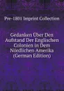 Gedanken Uber Den Aufstand Der Englischen Colonien in Dem Nordlichen Amerika (German Edition) - Pre-1801 Imprint Collection