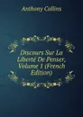 Discours Sur La Liberte De Penser, Volume 1 (French Edition) - Anthony Collins