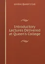 Introductory Lectures Delivered at Queen.s College - London Queen's Coll
