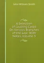 A Selection of Leading Cases On Various Branches of the Law: With Notes, Volume 3 - John William Smith