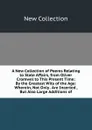 A New Collection of Poems Relating to State Affairs, from Oliver Cromwel to This Present Time: By the Greatest Wits of the Age: Wherein, Not Only . Are Incerted , But Also Large Additions of - New Collection