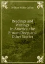 Readings and Writings in America. the Frozen Deep, and Other Stories - William Wilkie Collins