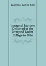 Inaugural Lectures Delivered at the Liverpool Ladies. College in 1856 - Liverpool Ladies' Coll