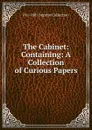 The Cabinet: Containing: A Collection of Curious Papers - Pre-1801 Imprint Collection