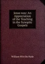 Jesus way: An Appreciation of the Teaching in the Synoptic Gospels - William Witt De Hyde