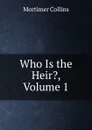 Who Is the Heir., Volume 1 - Mortimer Collins