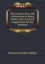 The Camera Man: His Adventures in Many Fields, with Practical Suggestions for the Amateur - Francis Arnold Collins