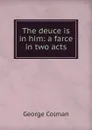 The deuce is in him: a farce in two acts - Colman George