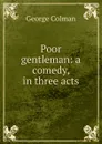 Poor gentleman: a comedy, in three acts - Colman George