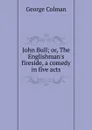 John Bull; or, The Englishman.s fireside, a comedy in five acts - Colman George