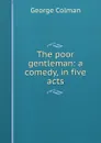 The poor gentleman: a comedy, in five acts - Colman George
