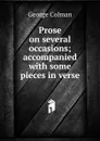 Prose on several occasions; accompanied with some pieces in verse - Colman George