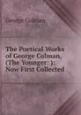 The Poetical Works of George Colman, (The Younger: ): Now First Collected . - Colman George