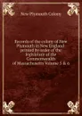 Records of the colony of New Plymouth in New England: printed by order of the legislature of the Commonwealth of Massachusetts Volume 5 . 6 - New Plymouth Colony