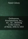 Ordinances, Proclamations, .c., .c., .c., Relating to the Colony of Natal, 1836 to 1855 - Natal Colony