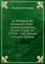 Le President De Brosses En Italie: Lettres Familieres Ecrites D.italie En 1739 Et 1740, Volume 1 (French Edition) - Charles de Brosses