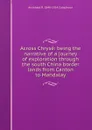 Across Chryse: being the narrative of a journey of exploration through the south China border lands from Canton to Mandalay - Archibald R. Colquhoun