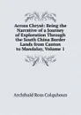 Across Chryse: Being the Narrative of a Journey of Exploration Through the South China Border Lands from Canton to Mandalay, Volume 1 - Archibald R. Colquhoun
