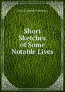 Short Sketches of Some Notable Lives - John Campbell Colquhoun