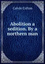 Abolition a sedition. By a northern man - Calvin Colton