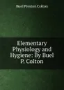 Elementary Physiology and Hygiene: By Buel P. Colton - Buel Preston Colton