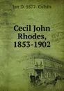 Cecil John Rhodes, 1853-1902 - Ian D. 1877- Colvin