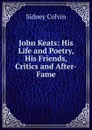 John Keats: His Life and Poetry, His Friends, Critics and After-Fame - Sidney Colvin