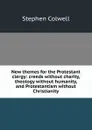 New themes for the Protestant clergy: creeds without charity, theology without humanity, and Protestantism without Christianity - Stephen Colwell