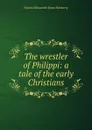 The wrestler of Philippi: a tale of the early Christians - Fannie Ellisworth Stone Newberry