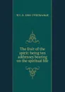 The fruit of the spirit: being ten addresses bearing on the spiritual life - W C. E. 1844-1930 Newbolt