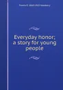 Everyday honor; a story for young people - Fannie E. 1848-1942 Newberry