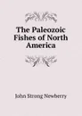 The Paleozoic Fishes of North America - John Strong Newberry