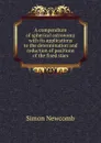 A compendium of spherical astronomy with its applications to the determination and reduction of positions of the fixed stars - Simon Newcomb
