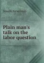 Plain man.s talk on the labor question - Simon Newcomb