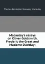 Macaulay.s essays on Oliver Goldsmith, Frederic the Great and Madame D.Arblay; - Thomas Babington Macaulay