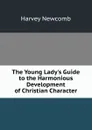The Young Lady.s Guide to the Harmonious Development of Christian Character - Harvey Newcomb