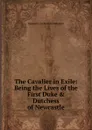 The Cavalier in Exile: Being the Lives of the First Duke . Dutchess of Newcastle - Margaret Cavendish Newcastle