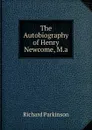 The Autobiography of Henry Newcome, M.a. - Richard Parkinson